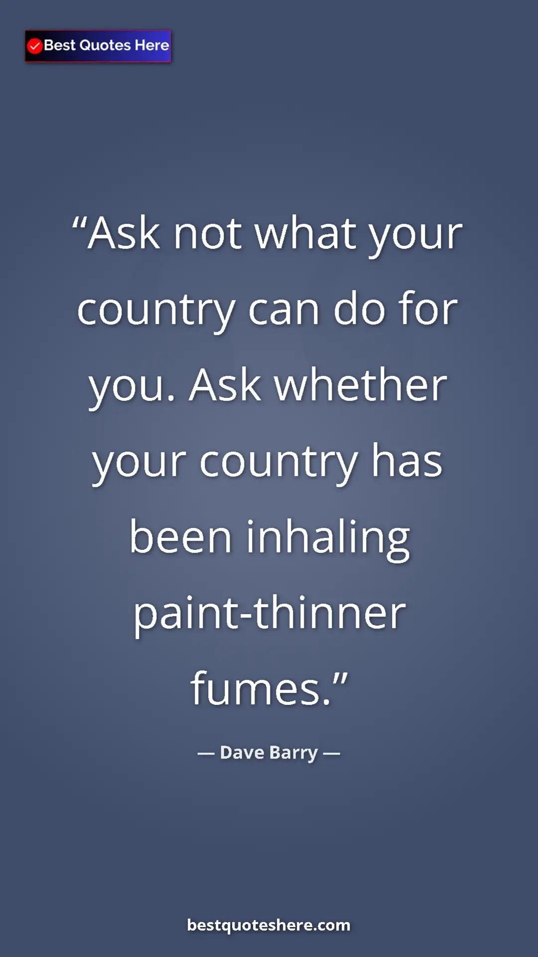 Dave Barry Quote Card: "Ask not what your country can do for you. Ask whether your..." Pinterest quote poster by Dave Barry: "Ask not what your country can do for you. Ask whether your..."