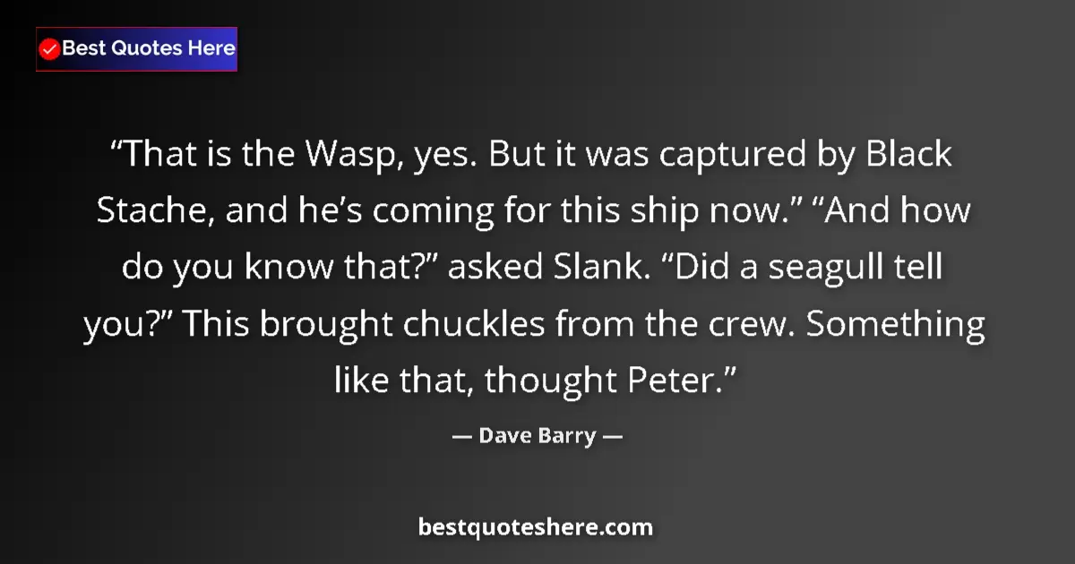 Quote by Dave Barry: That is the Wasp, yes. But it was captured by Black Stache, and he’s coming for this ship now.” “And...