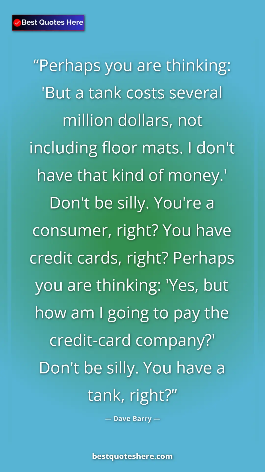 Pinterest quote poster by Dave Barry: "Perhaps you are thinking: 'But a tank costs several million..."