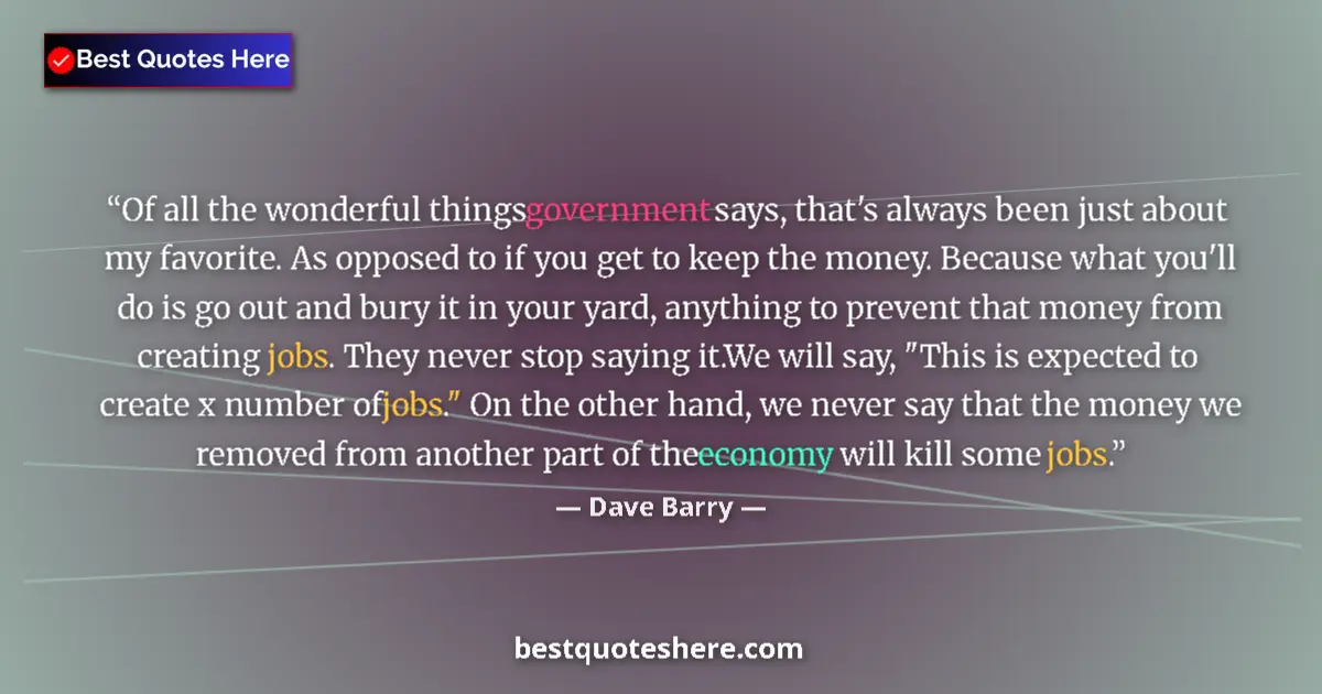 Quote by Dave Barry: Of all the wonderful things government says, that's always been just about my favorite. As opposed t...