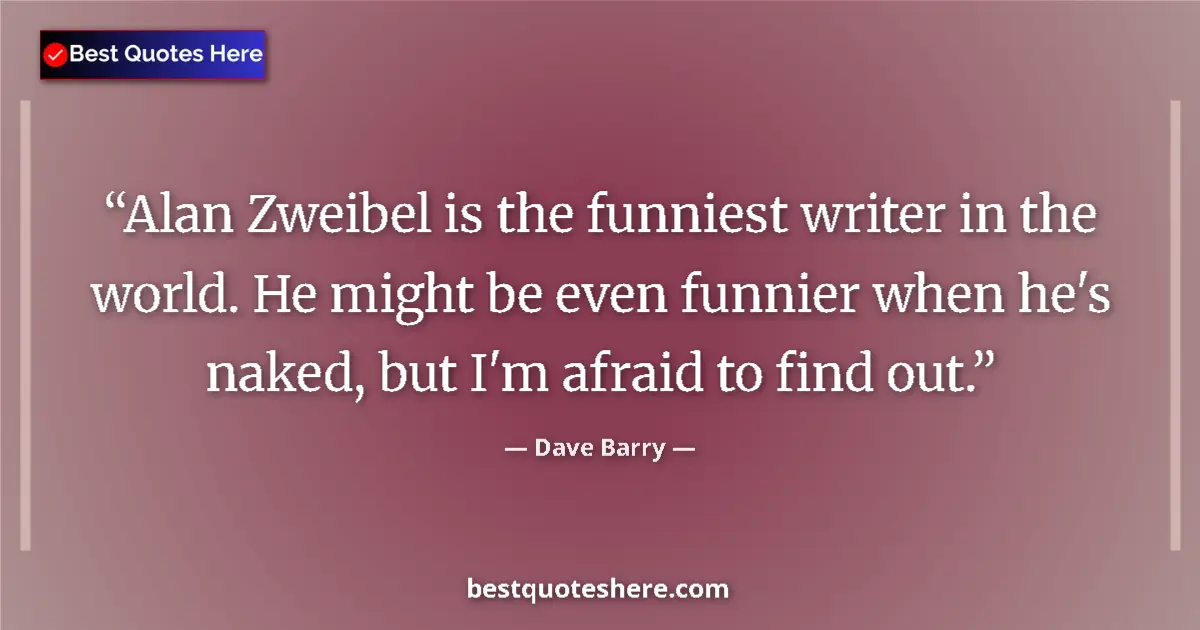 Quote by Dave Barry: Alan Zweibel is the funniest writer in the world. He might be even funnier when he's naked, but I'm ...