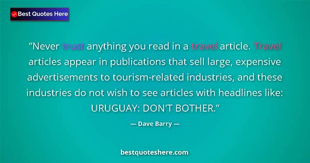 Quote by Dave Barry: Never trust anything you read in a travel article. Travel articles appear in publications that sell ...