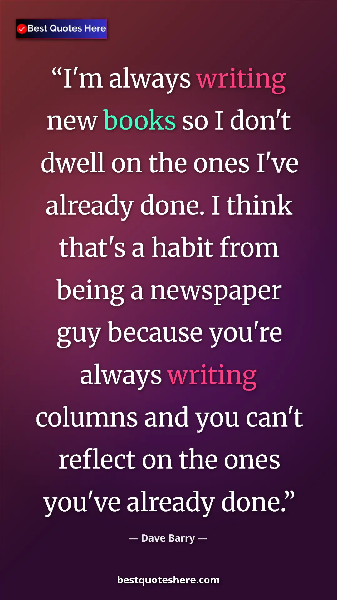 Dave Barry Quote Card: "I'm always writing new books so I don't dwell on the ones..." Pinterest quote poster by Dave Barry: "I'm always writing new books so I don't dwell on the ones..."