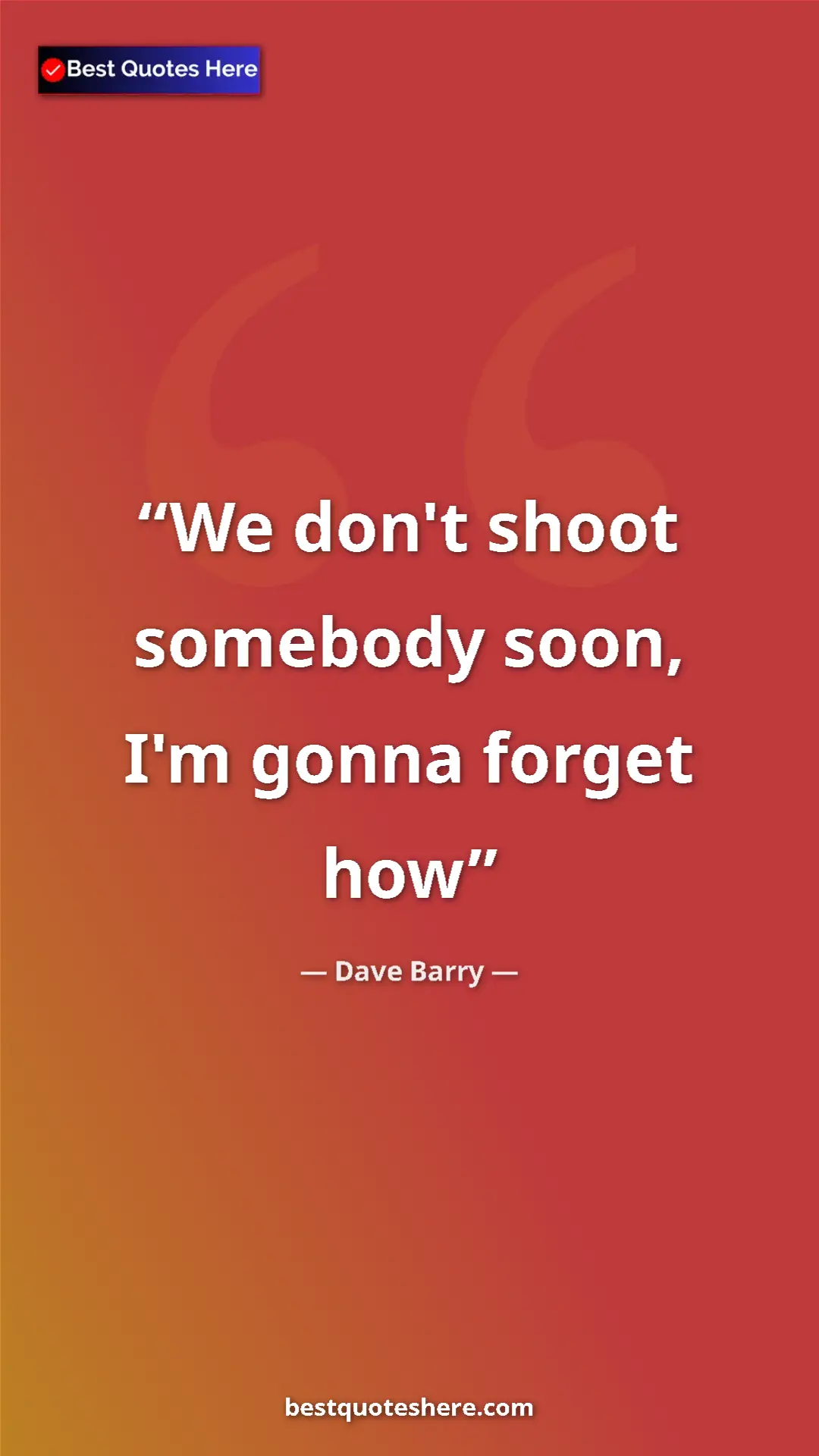 Dave Barry Quote Card: "We don't shoot somebody soon, I'm gonna forget how" Pinterest quote poster by Dave Barry: "We don't shoot somebody soon, I'm gonna forget how"