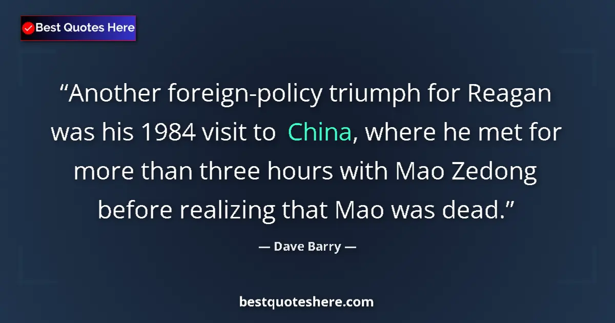 Image for the quote by Dave Barry: Another foreign-policy triumph for Reagan was his 1984 visit to China, where he met for more than th...