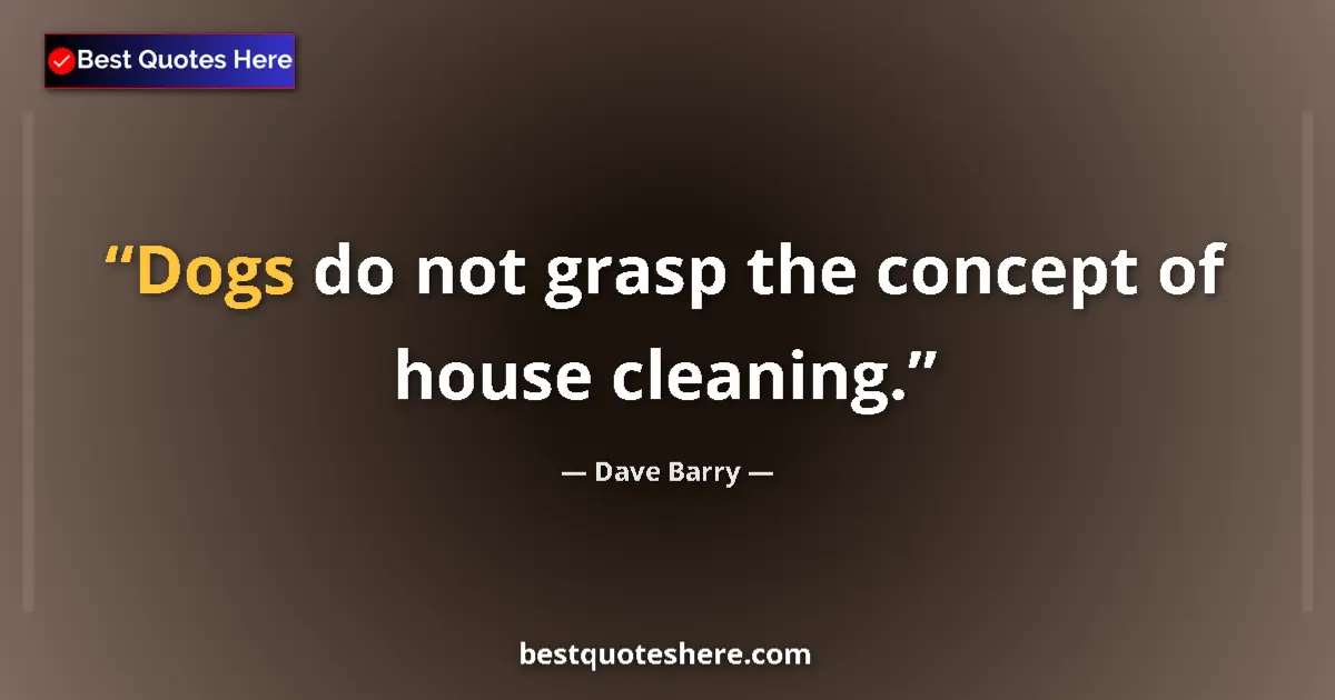 Quote by Dave Barry: Dogs do not grasp the concept of house cleaning....