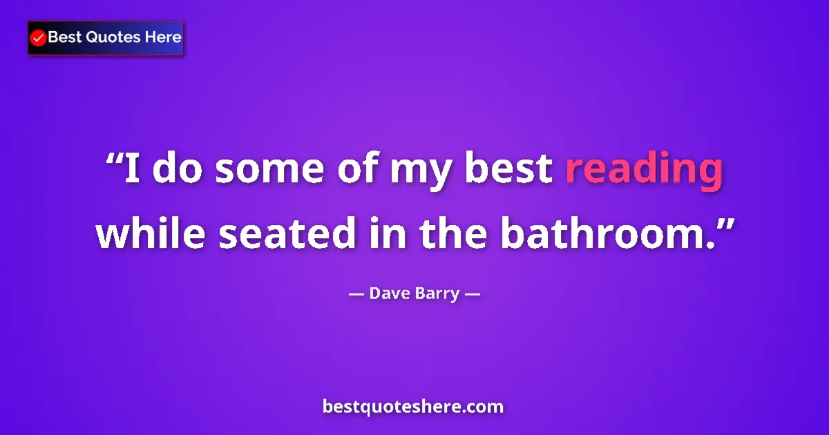 Image for the quote by Dave Barry: I do some of my best reading while seated in the bathroom....