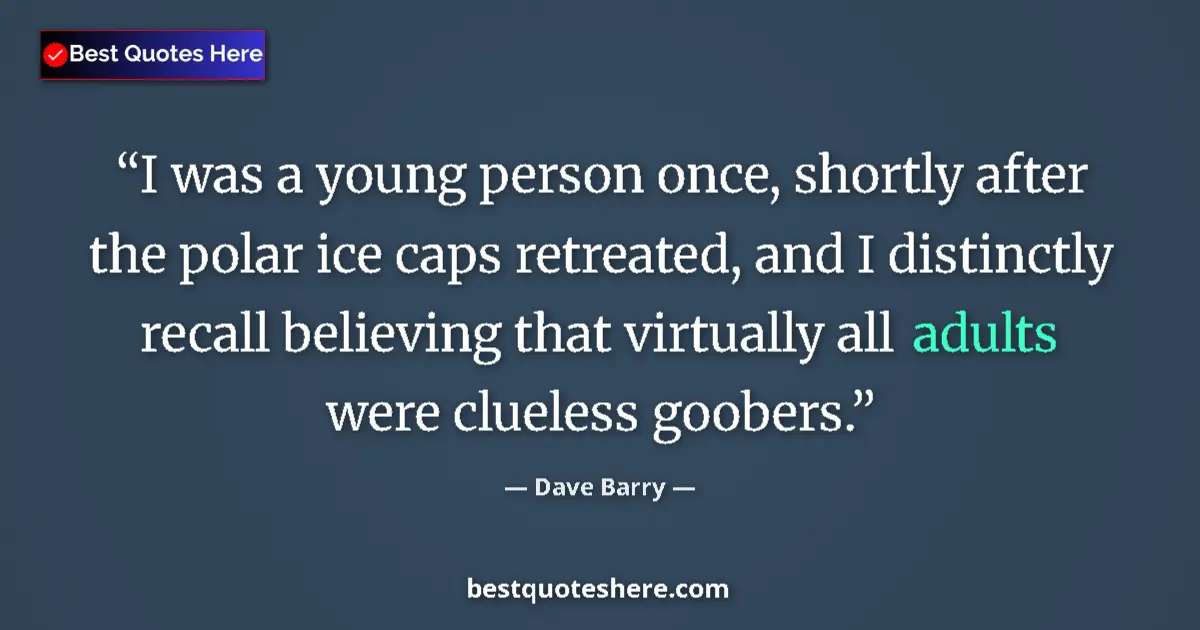 Quote by Dave Barry: I was a young person once, shortly after the polar ice caps retreated, and I distinctly recall belie...