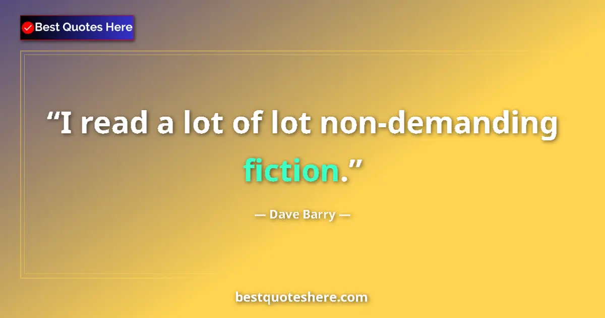 Quote by Dave Barry: I read a lot of lot non-demanding fiction....