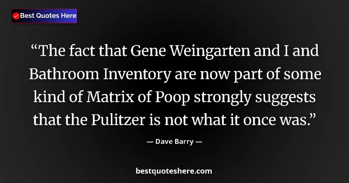 Image for the quote by Dave Barry: The fact that Gene Weingarten and I and Bathroom Inventory are now part of some kind of Matrix of Po...