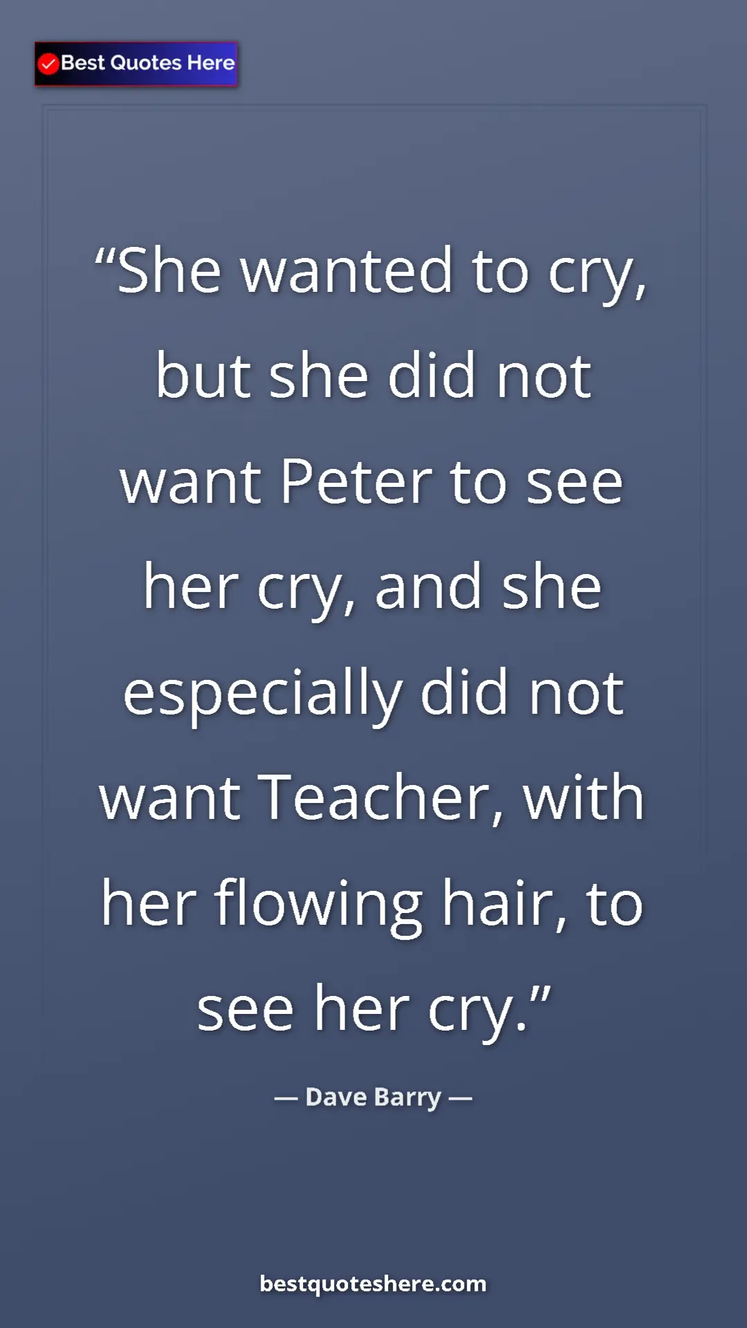 Dave Barry Quote Card: "She wanted to cry, but she did not want Peter to see her cry" Pinterest quote poster by Dave Barry: "She wanted to cry, but she did not want Peter to see her cry"