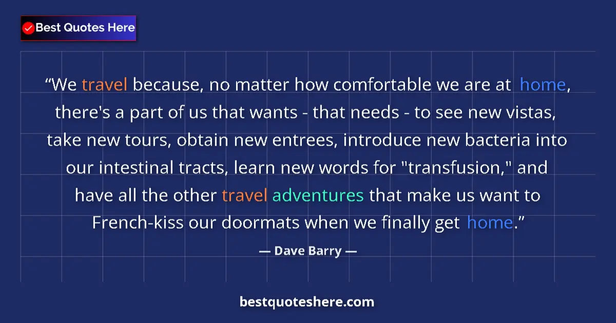 Quote by Dave Barry: We travel because, no matter how comfortable we are at home, there's a part of us that wants - that ...
