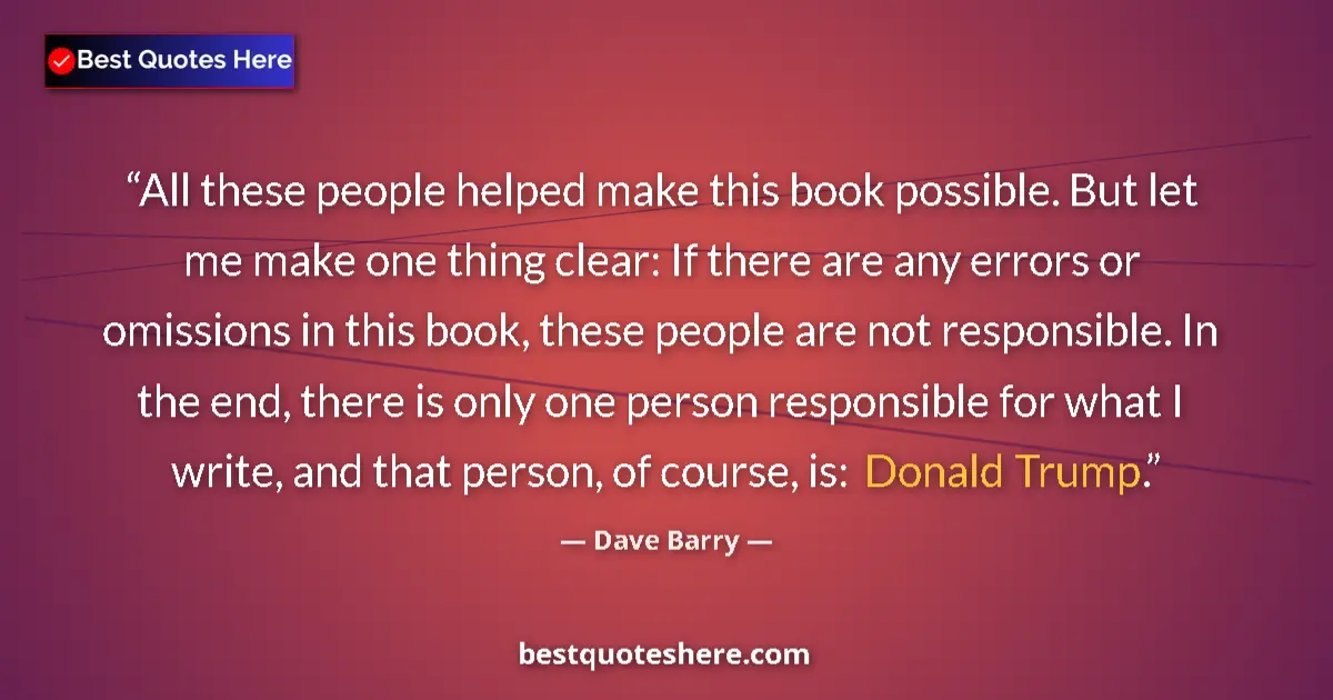 Image for the quote by Dave Barry: All these people helped make this book possible. But let me make one thing clear: If there are any e...