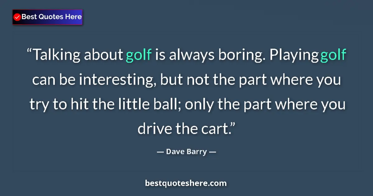 Quote by Dave Barry: Talking about golf is always boring. Playing golf can be interesting, but not the part where you try...