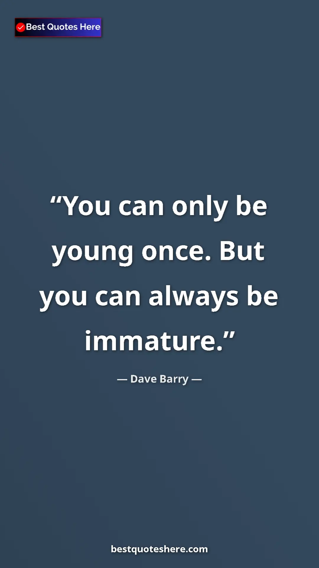 Dave Barry Quote Card: "You can only be young once. But you can always be immature." Pinterest quote poster by Dave Barry: "You can only be young once. But you can always be immature."