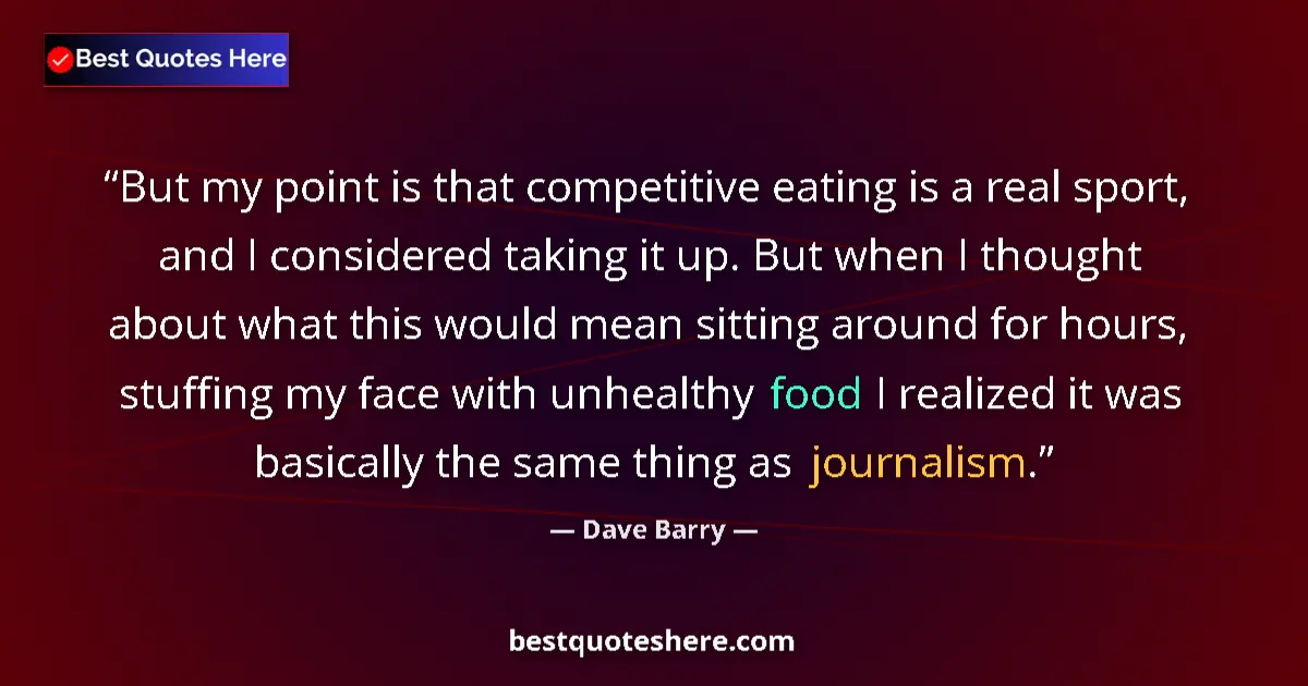 Quote by Dave Barry: But my point is that competitive eating is a real sport, and I considered taking it up. But when I t...