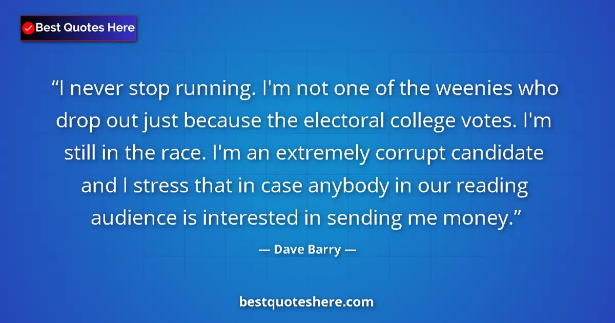 Quote by Dave Barry: I never stop running. I'm not one of the weenies who drop out just because the electoral college vot...