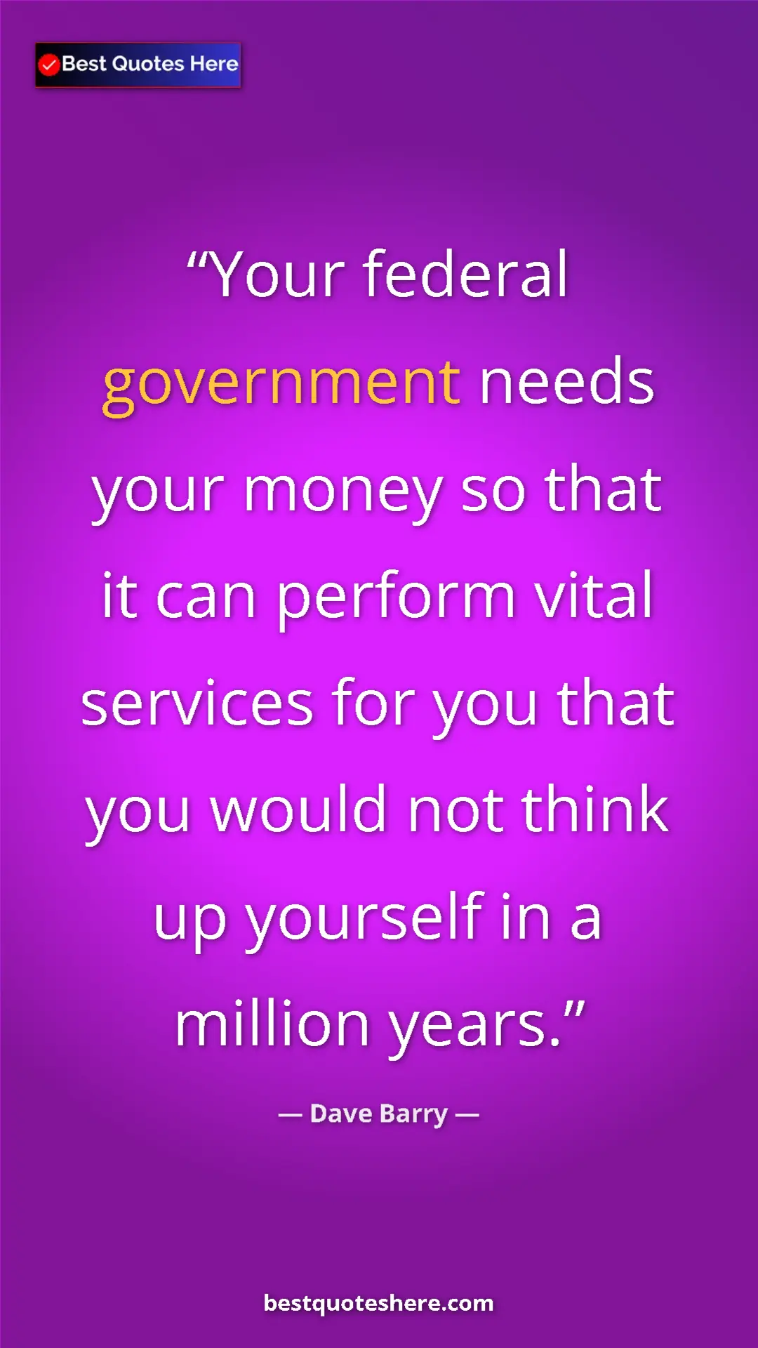 Dave Barry Quote Card: "Your federal government needs your money so that it can..." Pinterest quote poster by Dave Barry: "Your federal government needs your money so that it can..."