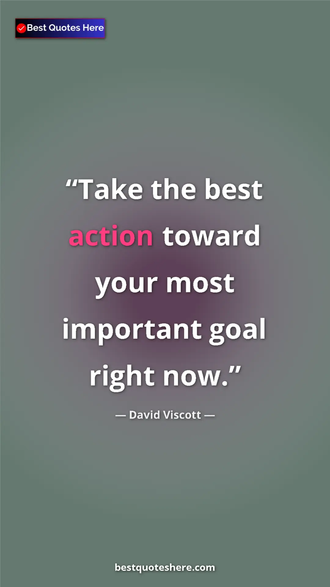 Pinterest quote poster by David Viscott: "Take the best action toward your most important goal right..."