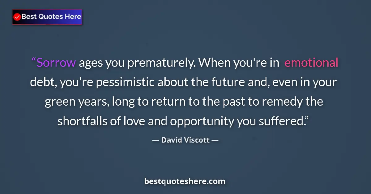 Quote by David Viscott: Sorrow ages you prematurely. When you're in emotional debt, you're pessimistic about the future and,...