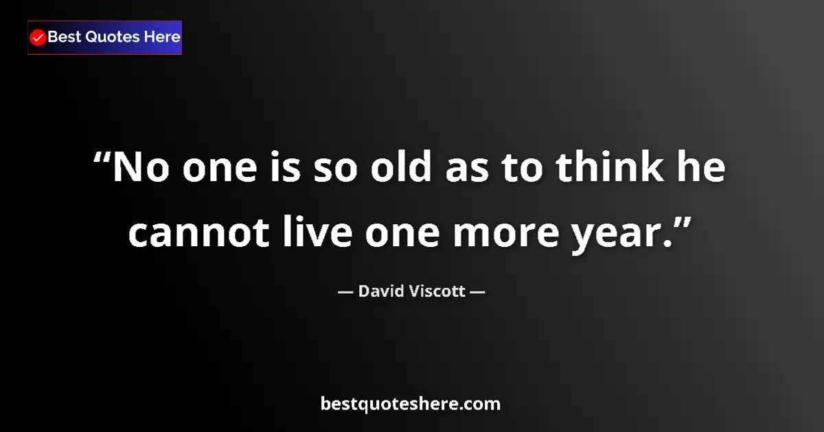 Quote by David Viscott: No one is so old as to think he cannot live one more year....
