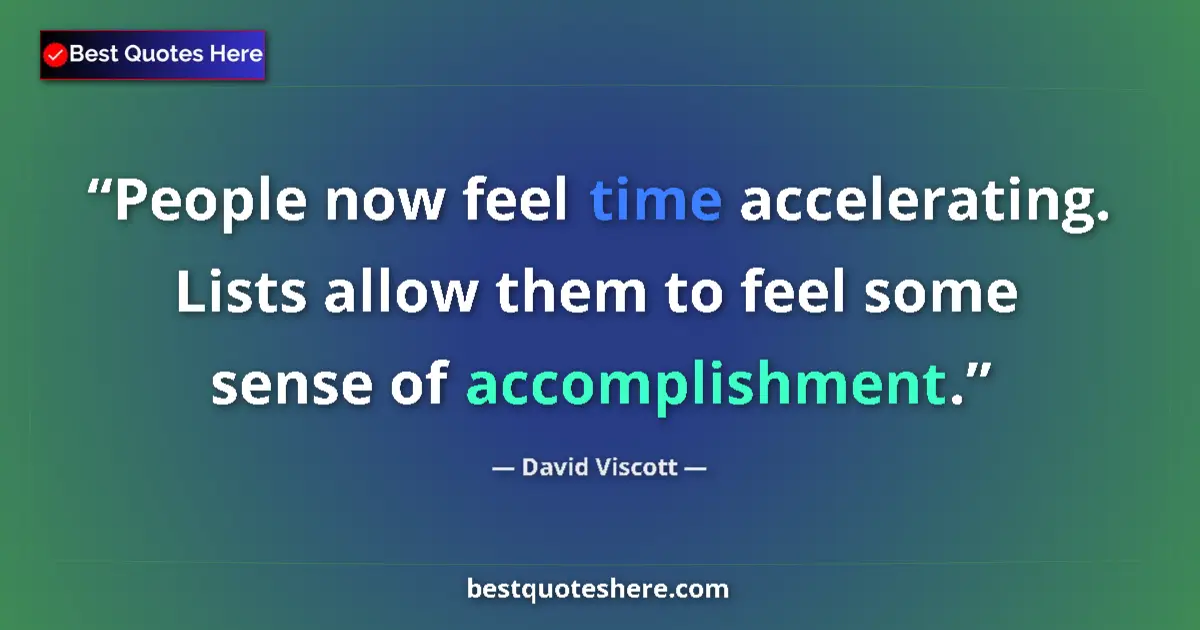 Quote by David Viscott: People now feel time accelerating. Lists allow them to feel some sense of accomplishment....