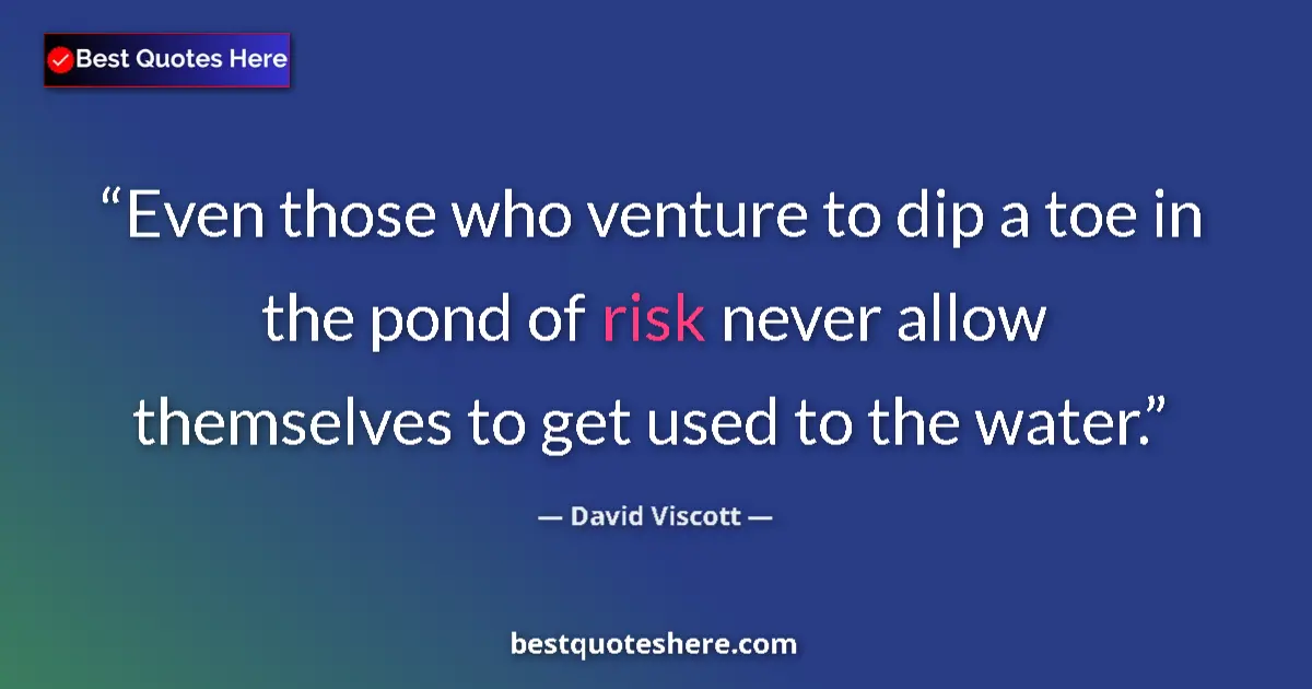 Quote by David Viscott: Even those who venture to dip a toe in the pond of risk never allow themselves to get used to the wa...