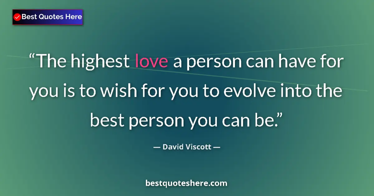 Quote by David Viscott: The highest love a person can have for you is to wish for you to evolve into the best person you can...