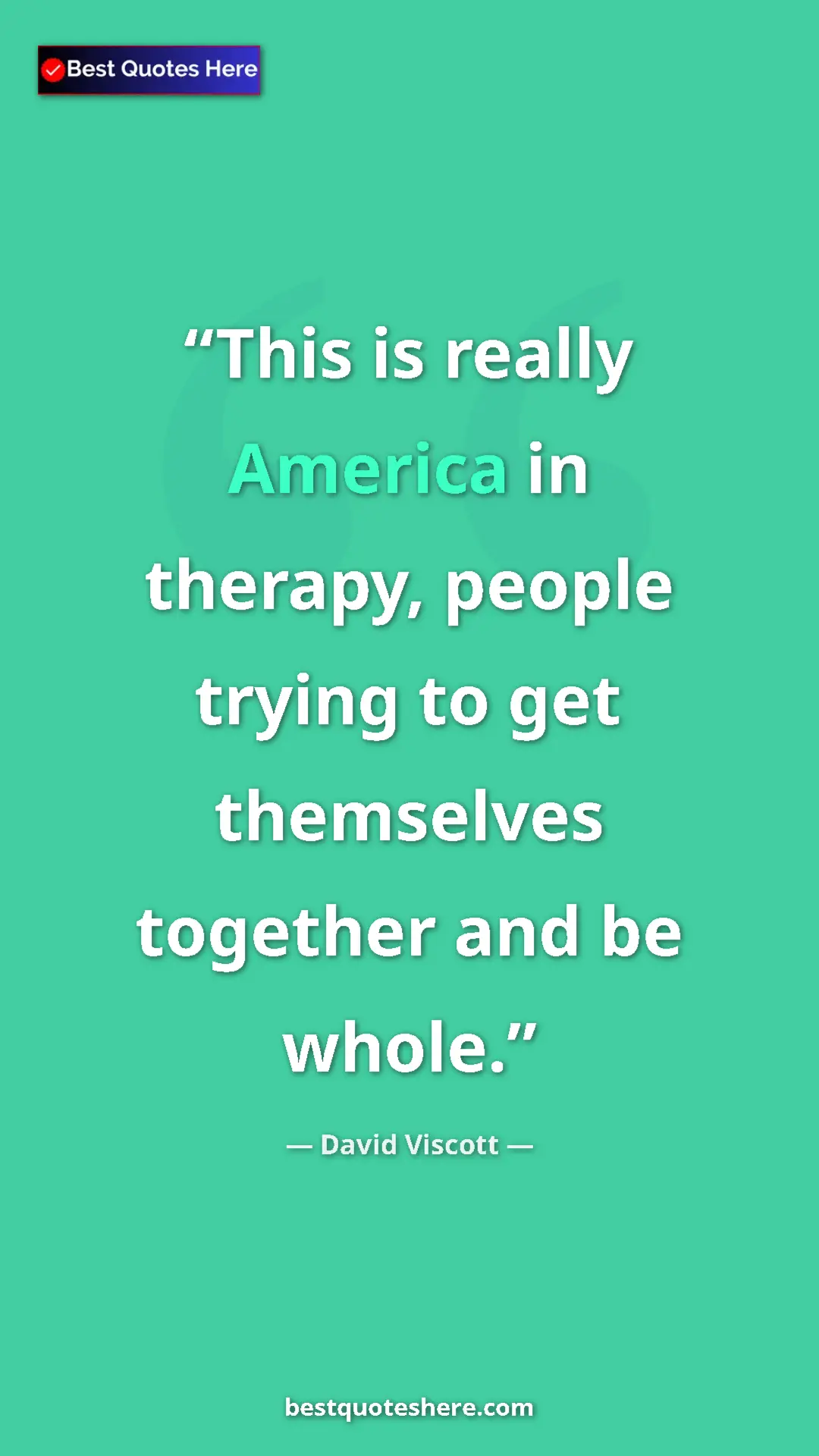 David Viscott Quote Card: "This is really America in therapy, people trying to get..." Pinterest quote poster by David Viscott: "This is really America in therapy, people trying to get..."
