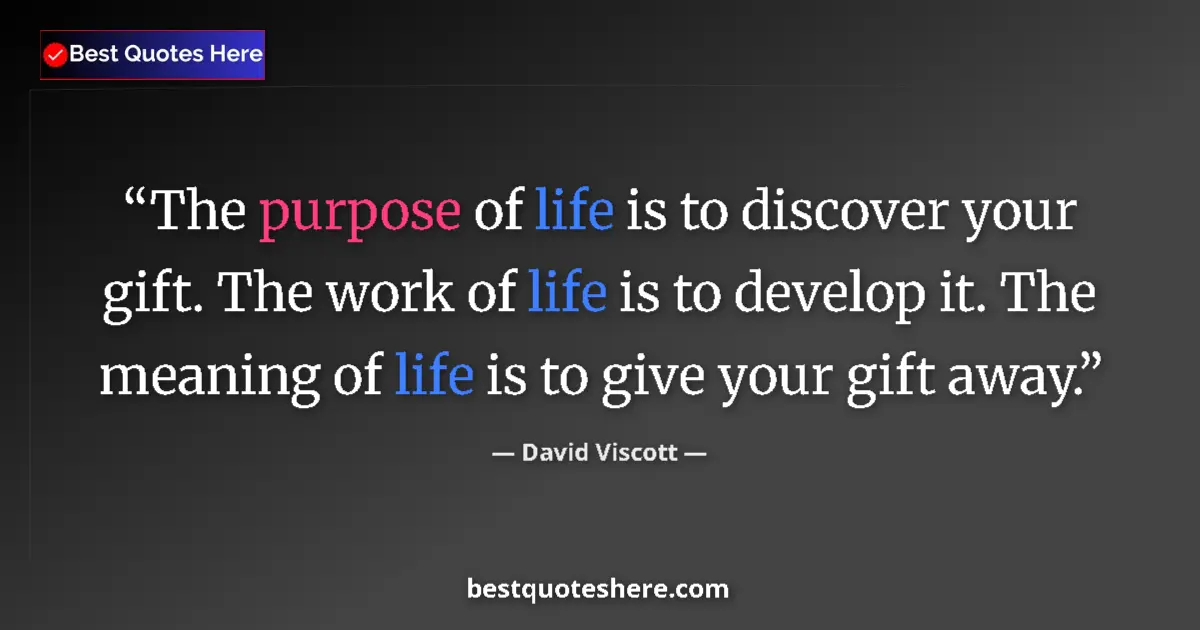 Quote by David Viscott: The purpose of life is to discover your gift. The work of life is to develop it. The meaning of life...