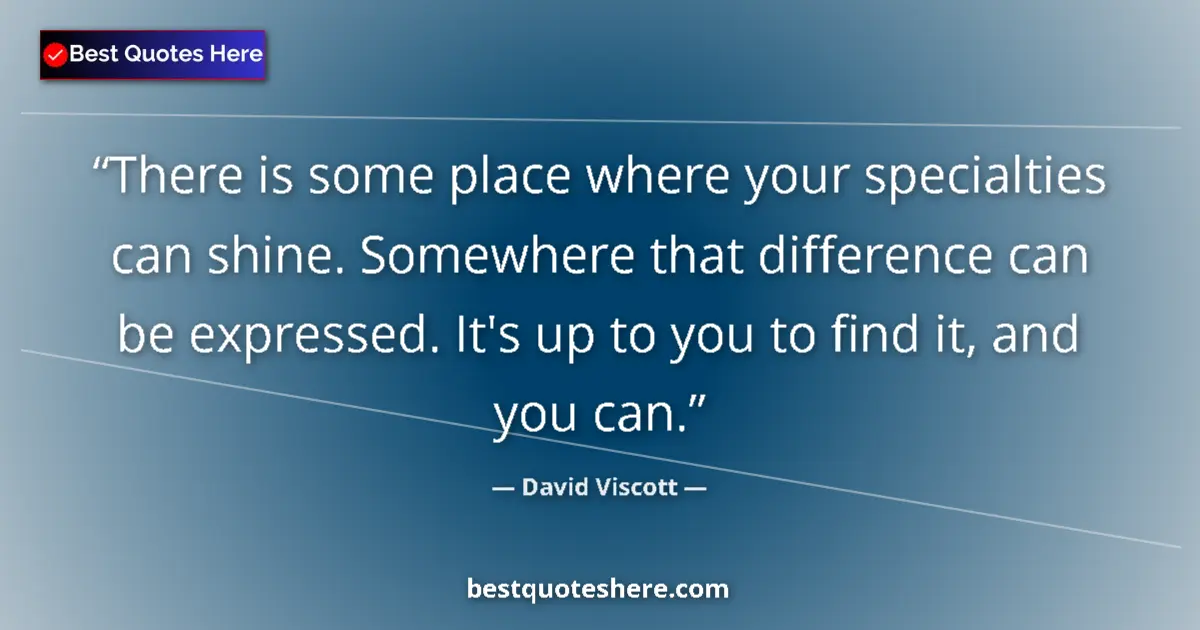 Quote by David Viscott: There is some place where your specialties can shine. Somewhere that difference can be expressed. It...