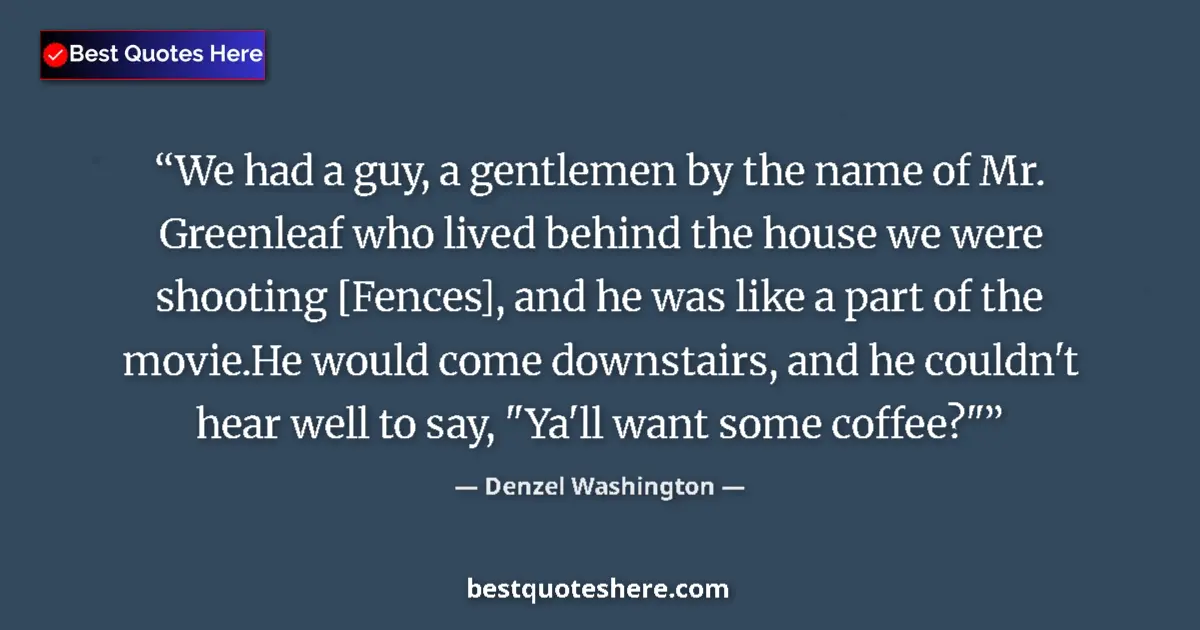 Quote by Denzel Washington: We had a guy, a gentlemen by the name of Mr. Greenleaf who lived behind the house we were shooting [...