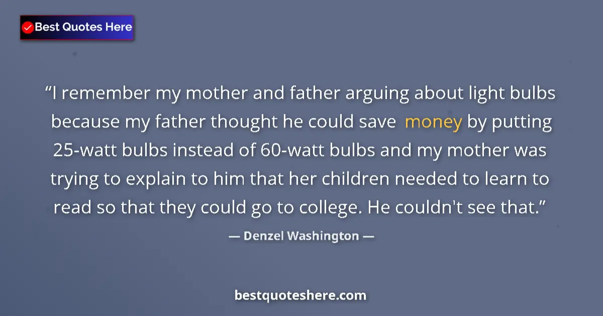 Quote by Denzel Washington: I remember my mother and father arguing about light bulbs because my father thought he could save mo...