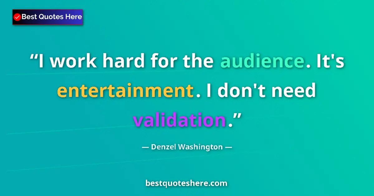 Quote by Denzel Washington: I work hard for the audience. It's entertainment. I don't need validation....