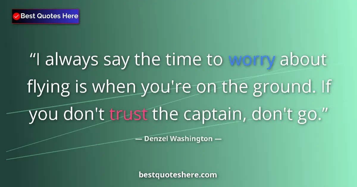 Quote by Denzel Washington: I always say the time to worry about flying is when you're on the ground. If you don't trust the cap...