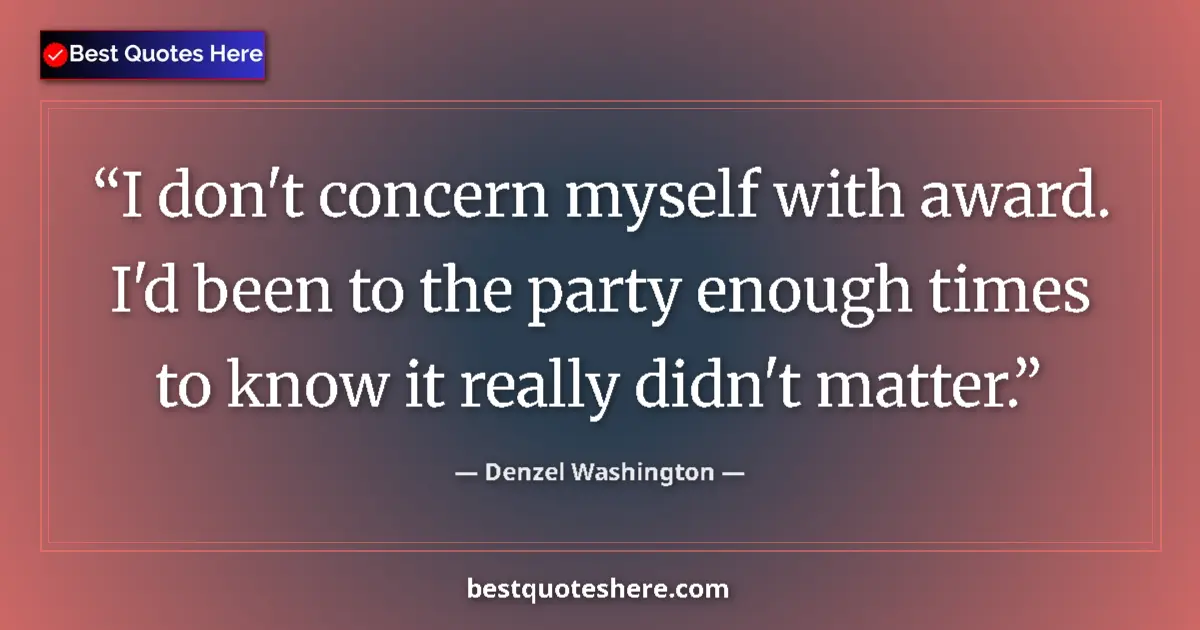 Quote by Denzel Washington: I don't concern myself with award. I'd been to the party enough times to know it really didn't matte...