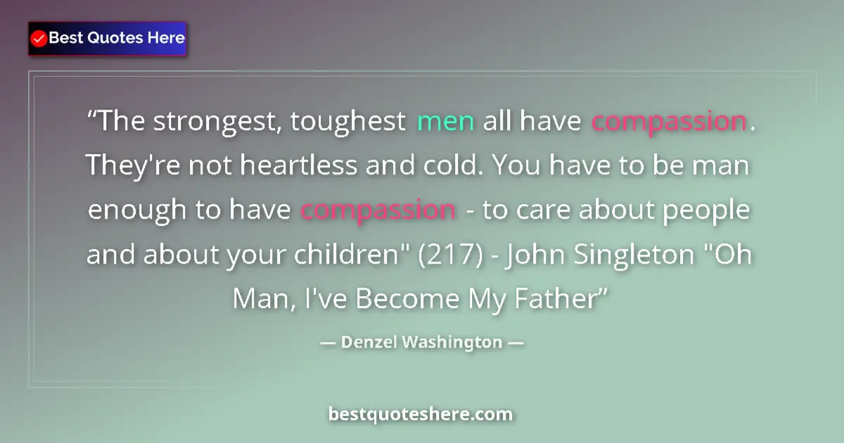 Quote by Denzel Washington: The strongest, toughest men all have compassion. They're not heartless and cold. You have to be man ...