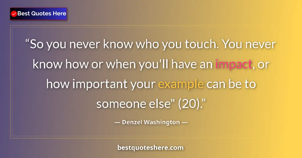 Quote by Denzel Washington: So you never know who you touch. You never know how or when you'll have an impact, or how important ...