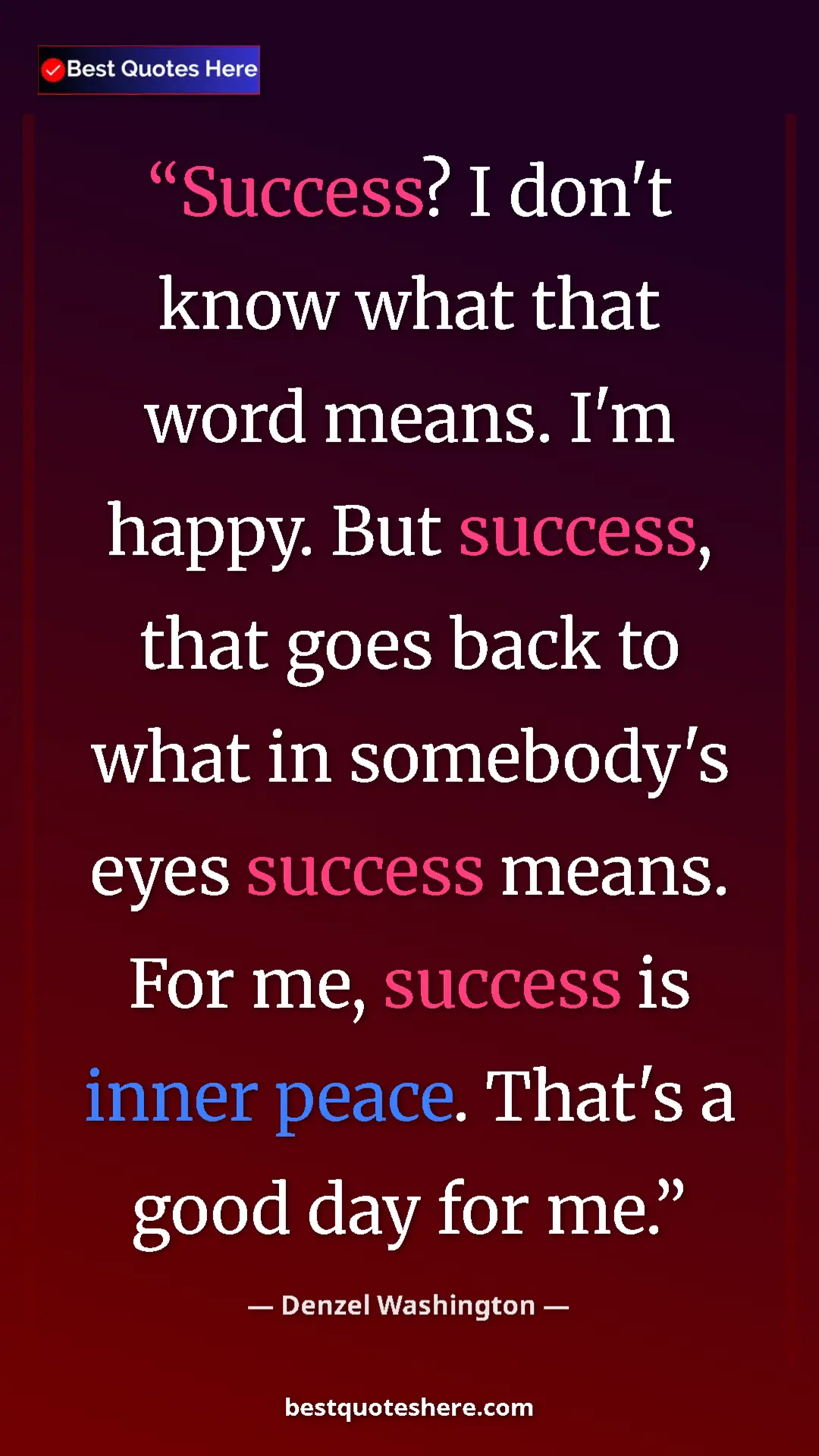 Pinterest quote poster by Denzel Washington: "Success? I don't know what that word means. I'm happy. But..."