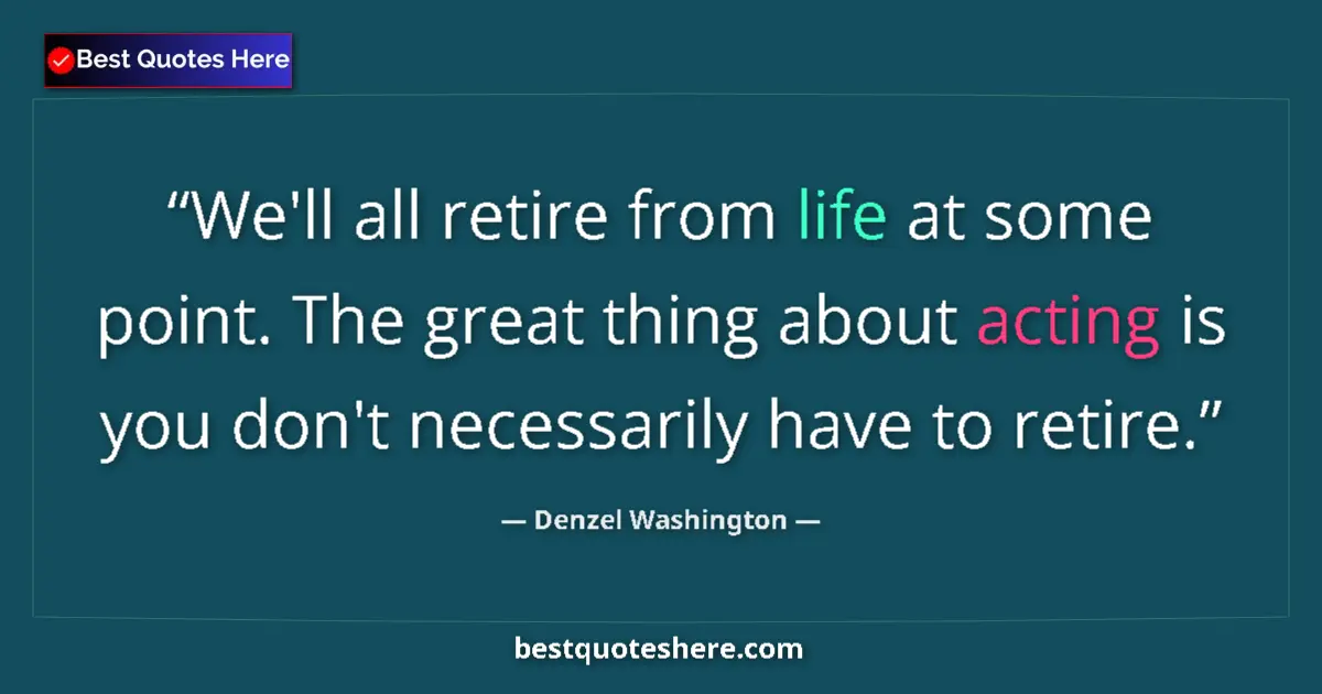 Quote by Denzel Washington: We'll all retire from life at some point. The great thing about acting is you don't necessarily have...