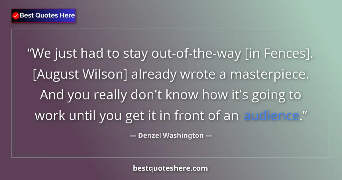 Quote by Denzel Washington: We just had to stay out-of-the-way [in Fences]. [August Wilson] already wrote a masterpiece. And you...