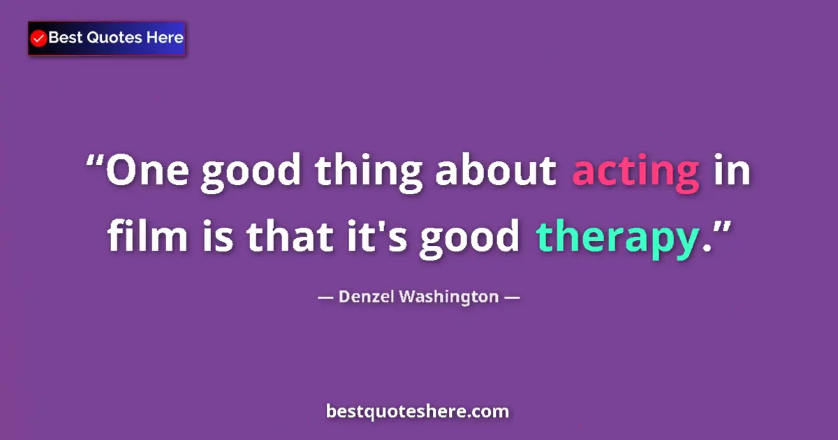 Quote by Denzel Washington: One good thing about acting in film is that it's good therapy....