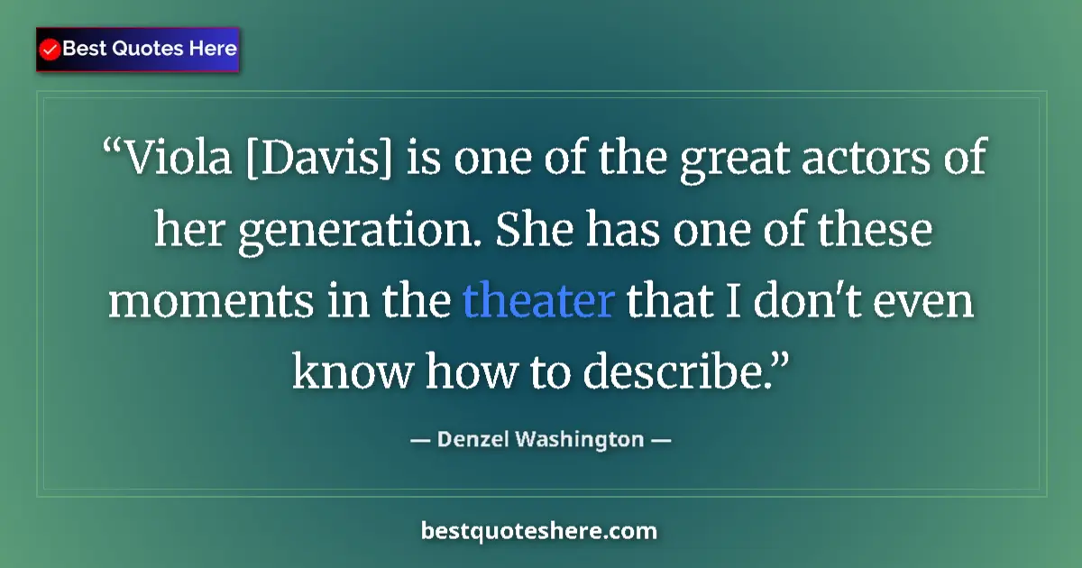 Quote by Denzel Washington: Viola [Davis] is one of the great actors of her generation. She has one of these moments in the thea...