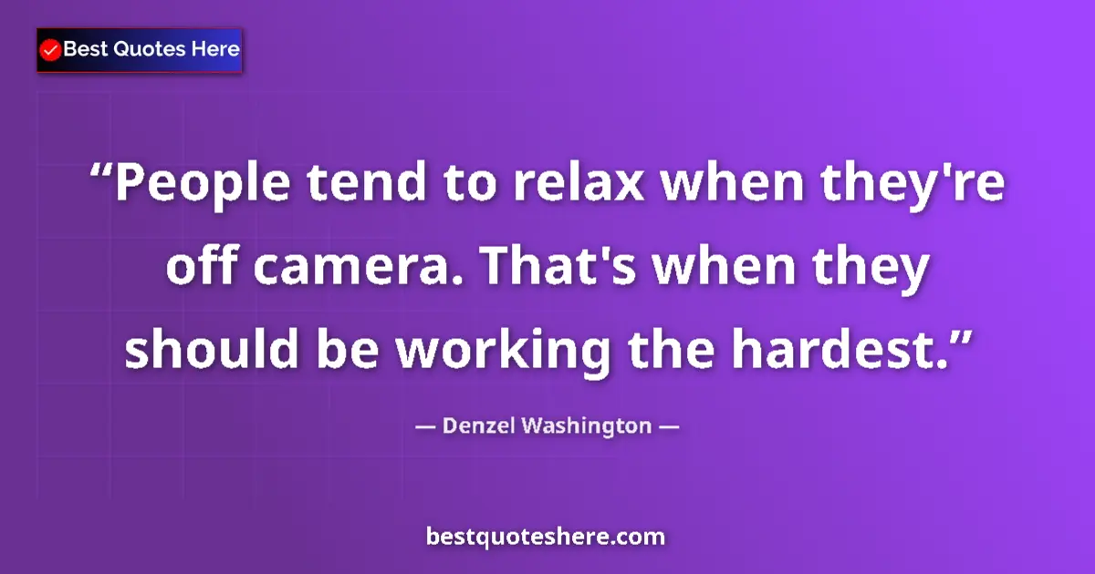 Quote by Denzel Washington: People tend to relax when they're off camera. That's when they should be working the hardest....