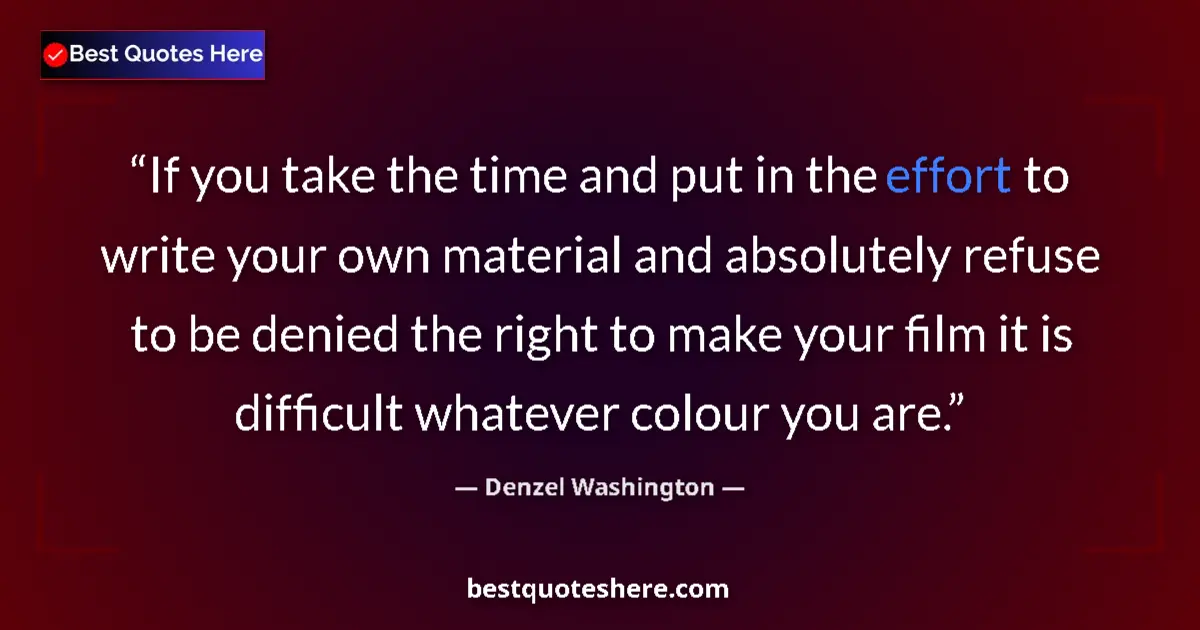 Quote by Denzel Washington: If you take the time and put in the effort to write your own material and absolutely refuse to be de...