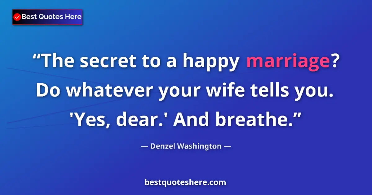 Quote by Denzel Washington: The secret to a happy marriage? Do whatever your wife tells you. 'Yes, dear.' And breathe....
