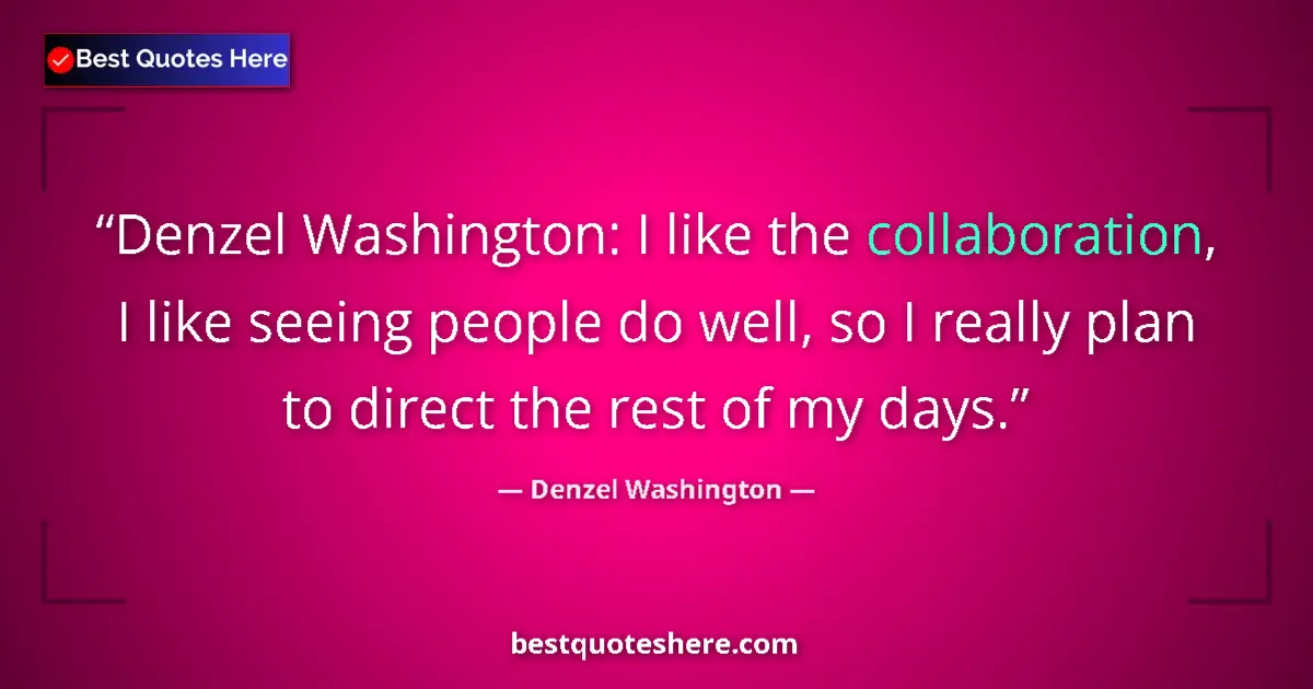 Quote by Denzel Washington: Denzel Washington: I like the collaboration, I like seeing people do well, so I really plan to direc...