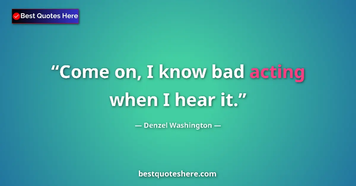 Quote by Denzel Washington: Come on, I know bad acting when I hear it....