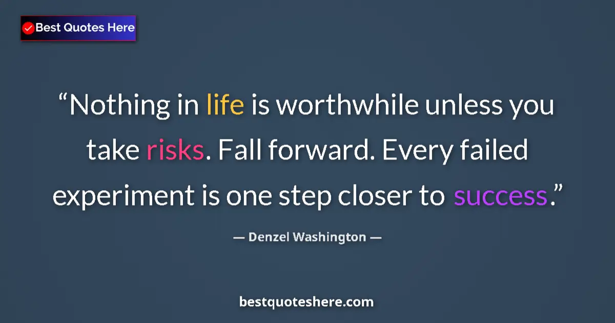 Quote by Denzel Washington: Nothing in life is worthwhile unless you take risks. Fall forward. Every failed experiment is one st...