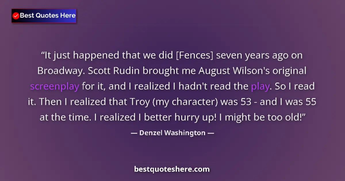 Quote by Denzel Washington: It just happened that we did [Fences] seven years ago on Broadway. Scott Rudin brought me August Wil...